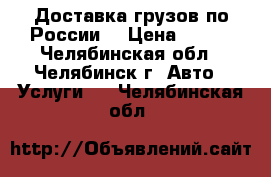 Доставка грузов по России  › Цена ­ 290 - Челябинская обл., Челябинск г. Авто » Услуги   . Челябинская обл.